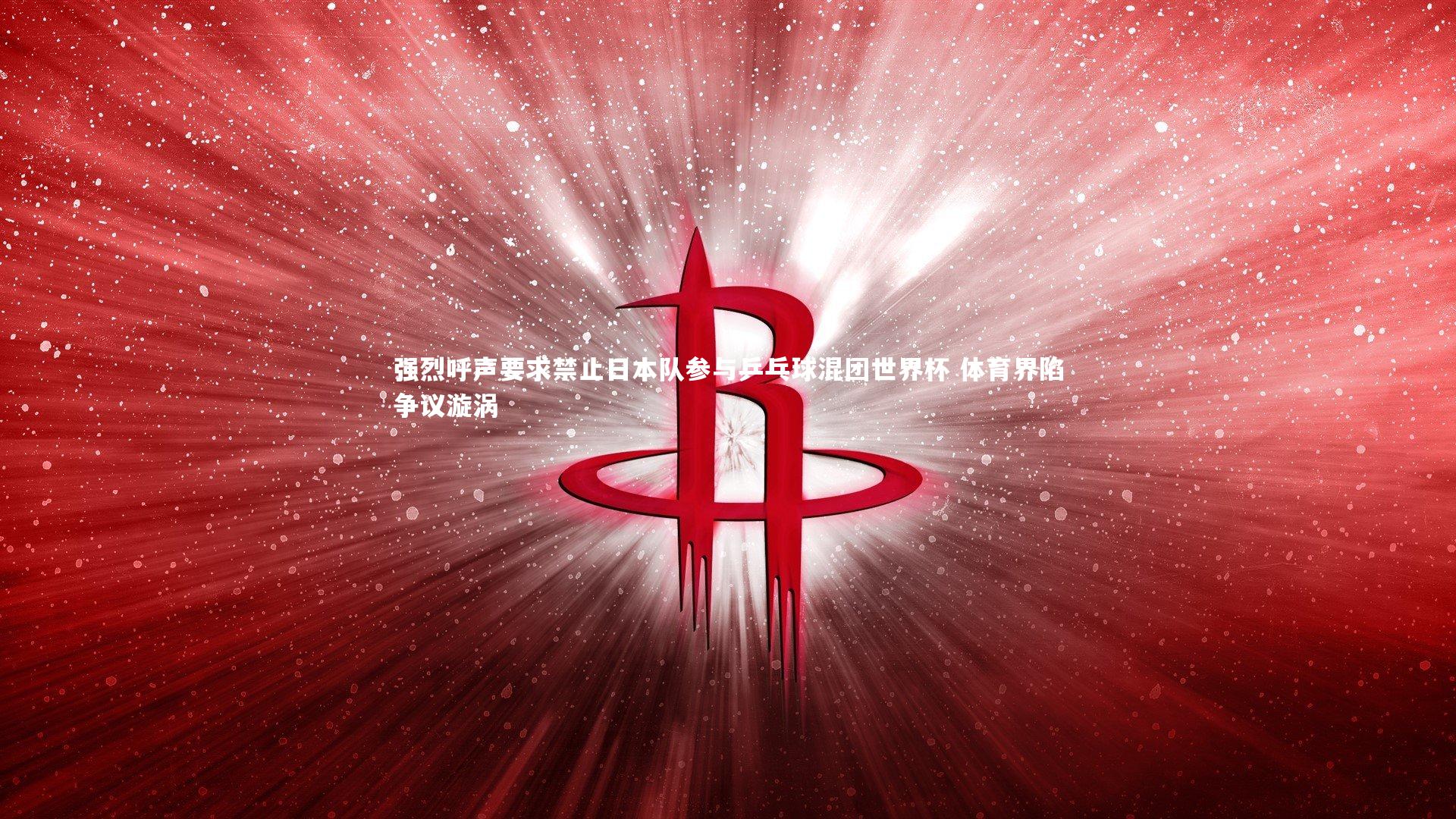 【ng娱乐官网】强烈呼声要求禁止日本队参与乒乓球混团世界杯 体育界陷争议漩涡