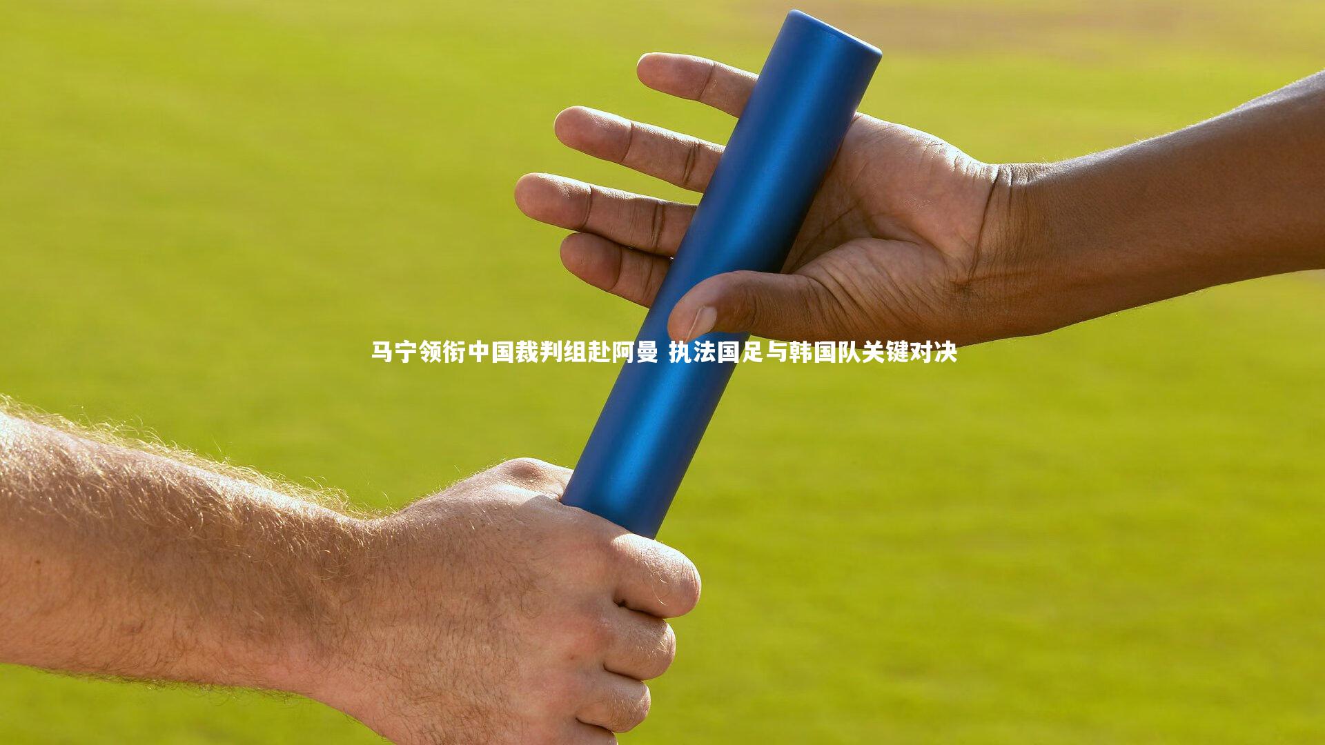 ng娱乐APP_马宁领衔中国裁判组赴阿曼 执法国足与韩国队关键对决