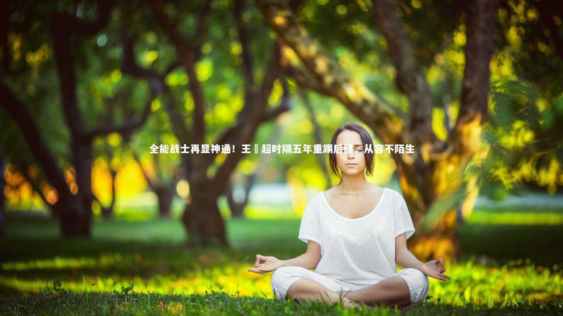 【ng娱乐下载】全能战士再显神通！王燊超时隔五年重踢后腰，从容不陌生